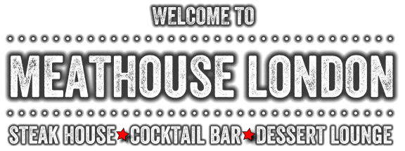 WELCOME TO meathouse london . . . . . . . . . . . . . . . . . . . . . . . . . . . . . . . . . .  steak house   cocktail bar   dessert lounge . . . . . . . . . . . . . . . . . . . . . . . . . . . . . . . . . .